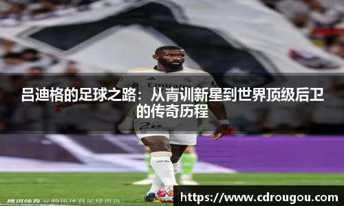 吕迪格的足球之路：从青训新星到世界顶级后卫的传奇历程