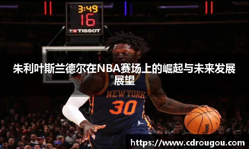 朱利叶斯兰德尔在NBA赛场上的崛起与未来发展展望