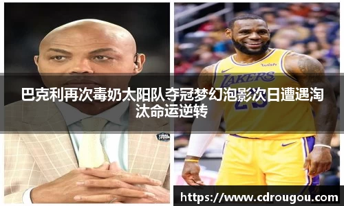 巴克利再次毒奶太阳队夺冠梦幻泡影次日遭遇淘汰命运逆转