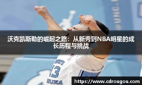 沃克凯斯勒的崛起之路：从新秀到NBA明星的成长历程与挑战