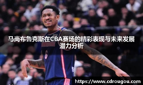 马尚布鲁克斯在CBA赛场的精彩表现与未来发展潜力分析