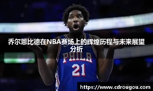 乔尔恩比德在NBA赛场上的辉煌历程与未来展望分析